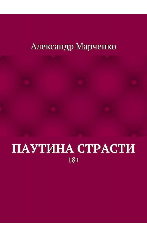 Обложка книги «Паутина страсти. 18+» автора Александр Марченко. ISBN 9785447427252.