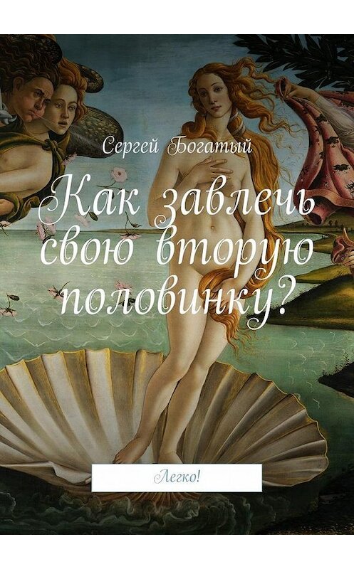 Обложка книги «Как завлечь свою вторую половинку? Легко!» автора Сергея Богатый. ISBN 9785448359026.