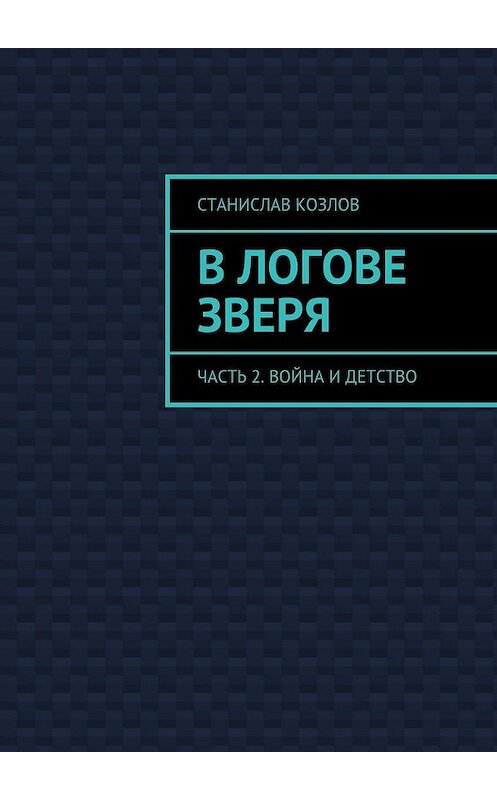Обложка книги «В логове зверя. Часть 2. Война и детство» автора Станислава Козлова. ISBN 9785448364105.