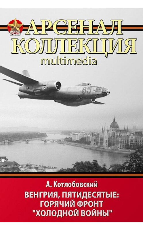 Обложка книги «Венгрия, пятидесятые: Горячий фронт «холодной войны»» автора Александра Котлобовския. ISBN 9785995506218.