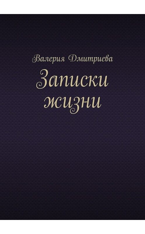 Обложка книги «Записки жизни» автора Валерии Дмитриевы. ISBN 9785449610317.