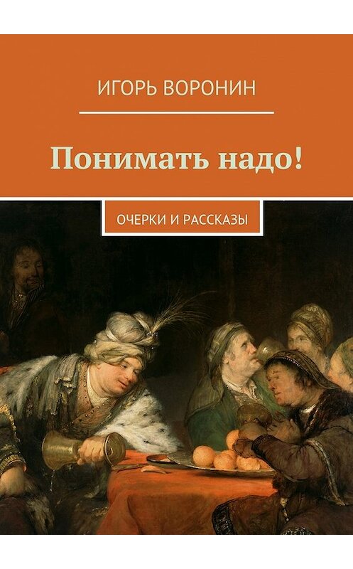 Обложка книги «Понимать надо! Очерки и рассказы» автора Игоря Воронина. ISBN 9785448391941.