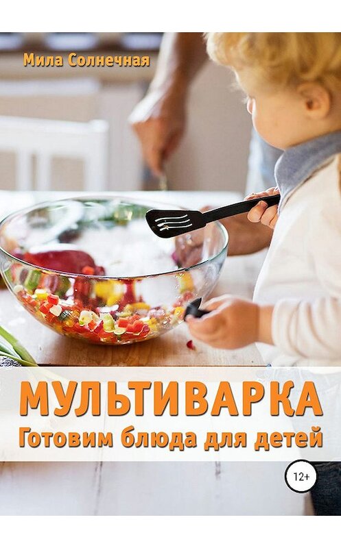 Обложка книги «Мультиварка. Готовим блюда для детей» автора Милы Солнечная издание 2018 года. ISBN 9785532113671.