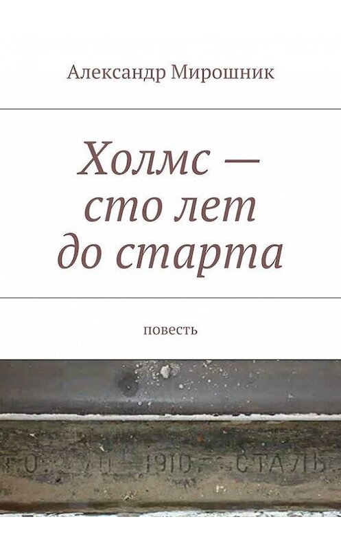 Обложка книги «Холмс – сто лет до старта. Повесть» автора Александра Мирошника. ISBN 9785447459505.