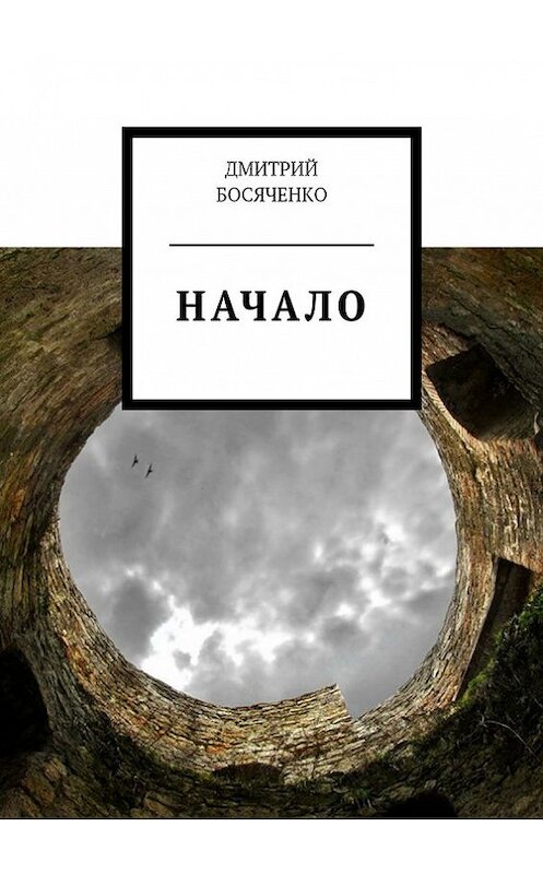 Обложка книги «Начало» автора Дмитрия Босяченки. ISBN 9785447404116.