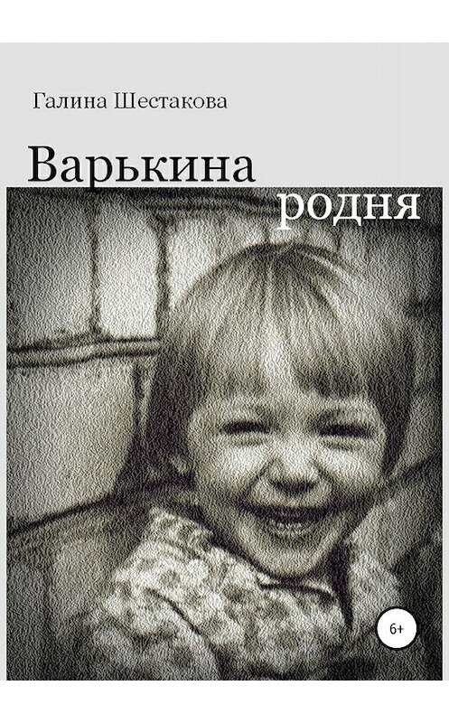 Обложка книги «Варькина родня» автора Галиной Шестаковы издание 2019 года. ISBN 9785532096912.