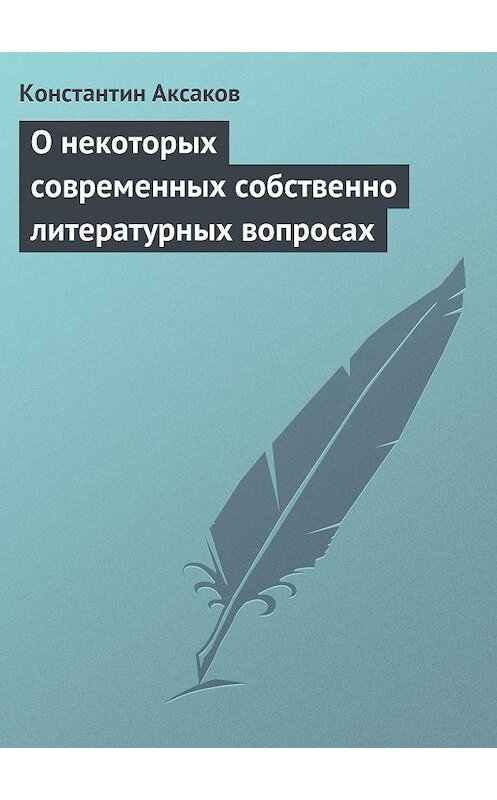 Обложка книги «О некоторых современных собственно литературных вопросах» автора Константина Аксакова.