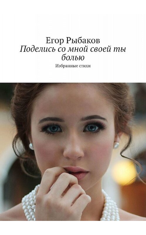 Обложка книги «Поделись со мной своей ты болью. Избранные стихи» автора Егора Рыбакова. ISBN 9785449062741.