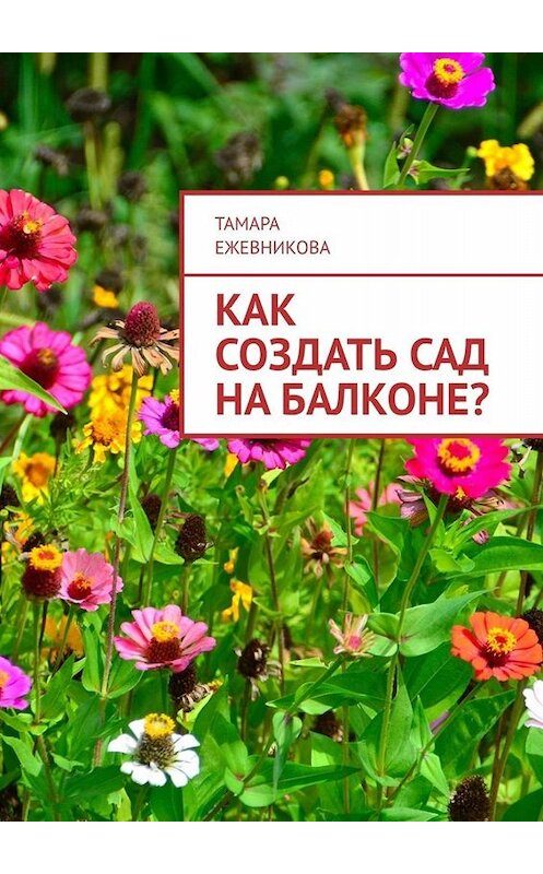 Обложка книги «Как создать сад на балконе?» автора Тамары Ежевниковы. ISBN 9785005080448.