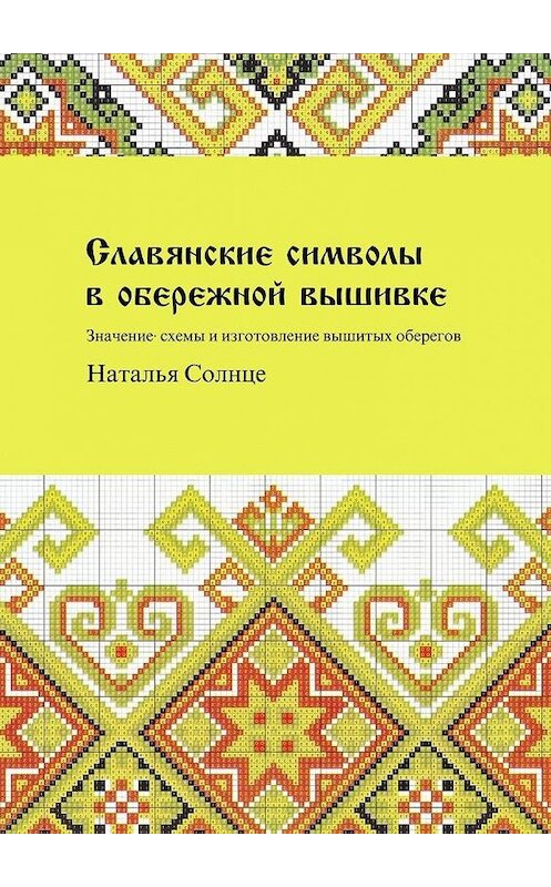 Обложка книги «Славянские символы в обережной вышивке. Значение, схемы и изготовление вышитых оберегов» автора Натальи Солнце. ISBN 9785449897237.