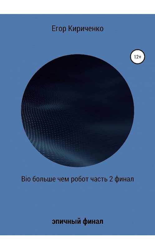 Обложка книги «Bio больше, чем робот. Часть 2. Финал» автора Егор Кириченко издание 2020 года.