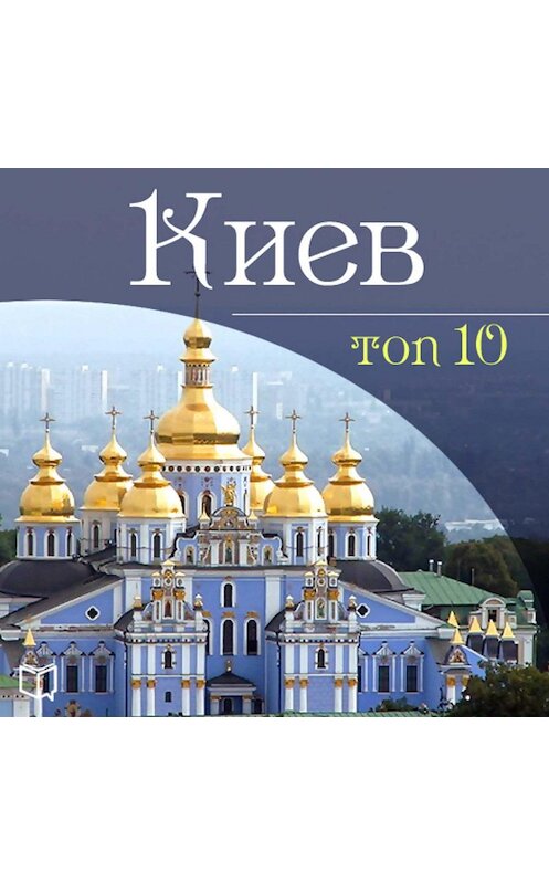 Обложка аудиокниги «Киев. 10 мест, которые вы должны посетить» автора Даниила Ковтуна.