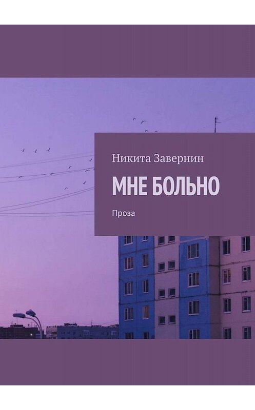 Обложка книги «МНЕ БОЛЬНО. Проза» автора Никити Завернина. ISBN 9785449827470.