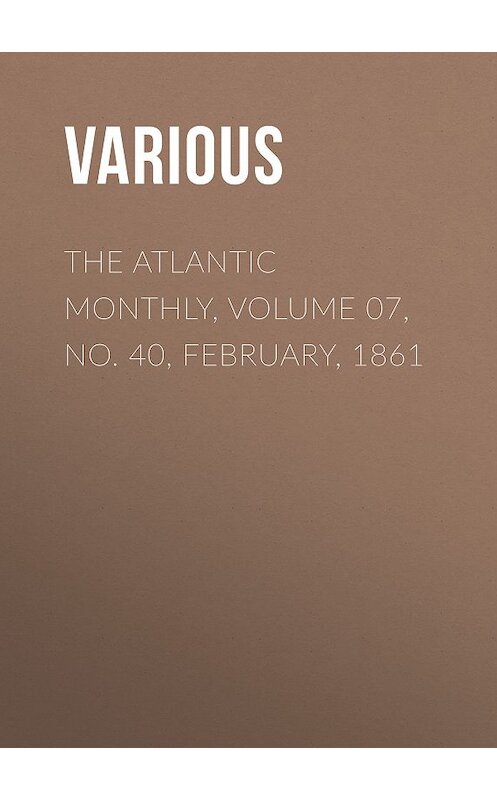 Обложка книги «The Atlantic Monthly, Volume 07, No. 40, February, 1861» автора Various.