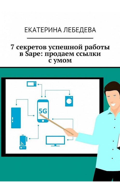 Обложка книги «7 секретов успешной работы в Sape: продаем ссылки с умом» автора Екатериной Лебедевы. ISBN 9785449078629.