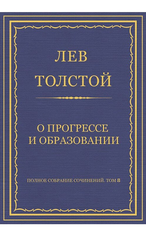 Обложка книги «Полное собрание сочинений. Том 8. Педагогические статьи 1860–1863 гг. О прогрессе и образовании» автора Лева Толстоя.