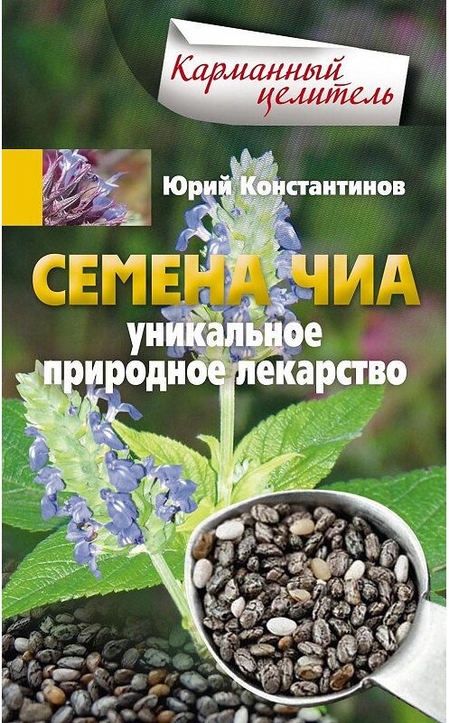 Обложка книги «Семена чиа. Уникальное природное лекарство» автора Юрия Константинова издание 2015 года. ISBN 9785227060457.