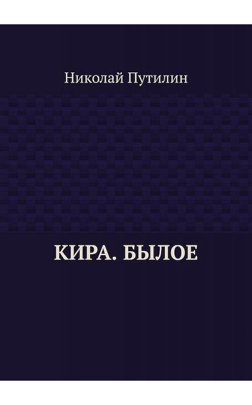 Обложка книги «Кира. Былое» автора Николая Путилина. ISBN 9785449667342.