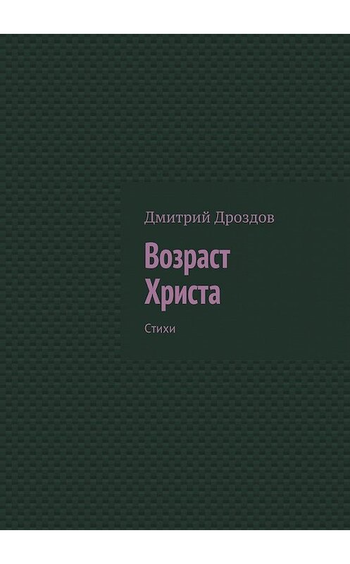 Обложка книги «Возраст Христа. Стихи» автора Дмитрия Дроздова. ISBN 9785448362200.