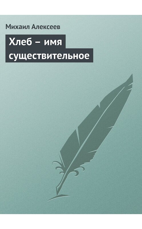 Обложка книги «Хлеб – имя существительное» автора Михаила Алексеева издание 2003 года. ISBN 5880101630.