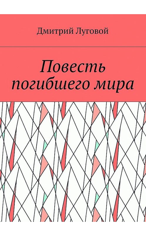 Обложка книги «Повесть погибшего мира» автора Дмитрия Луговоя. ISBN 9785448348105.