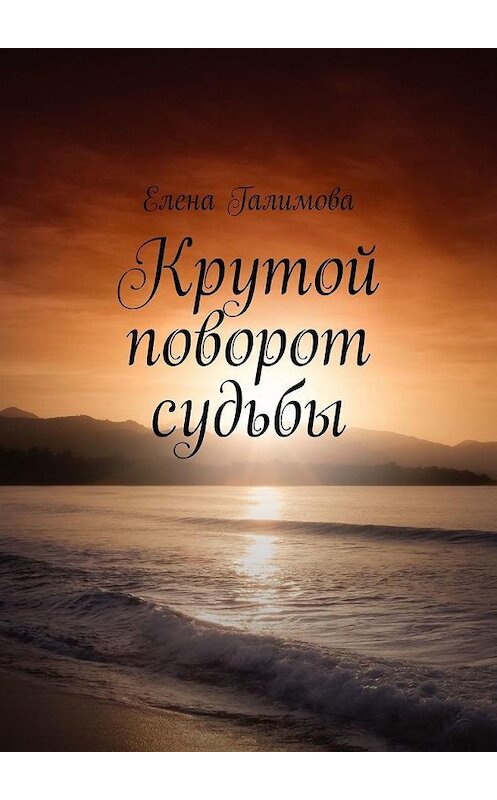 Обложка книги «Крутой поворот судьбы» автора Елены Галимовы. ISBN 9785005104212.