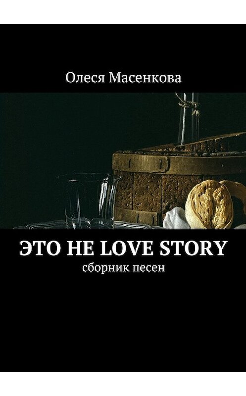 Обложка книги «Это не love story. Сборник песен» автора Олеси Масенковы. ISBN 9785449061539.