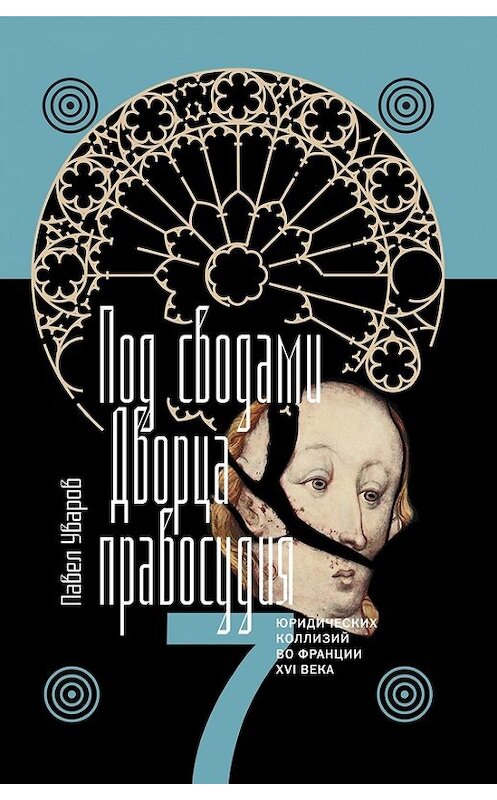 Обложка книги «Под сводами Дворца правосудия. Семь юридических коллизий во Франции XVI века» автора Павела Уварова издание 2017 года. ISBN 9785444808399.