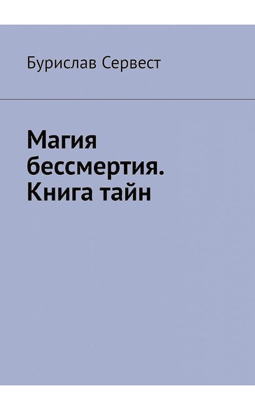 Обложка книги «Магия бессмертия. Книга тайн» автора Бурислава Сервеста. ISBN 9785005091925.