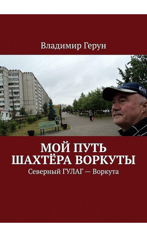 Обложка книги «Мой путь шахтёра Воркуты. Северный ГУЛАГ – Воркута» автора Владимира Геруна. ISBN 9785449630605.