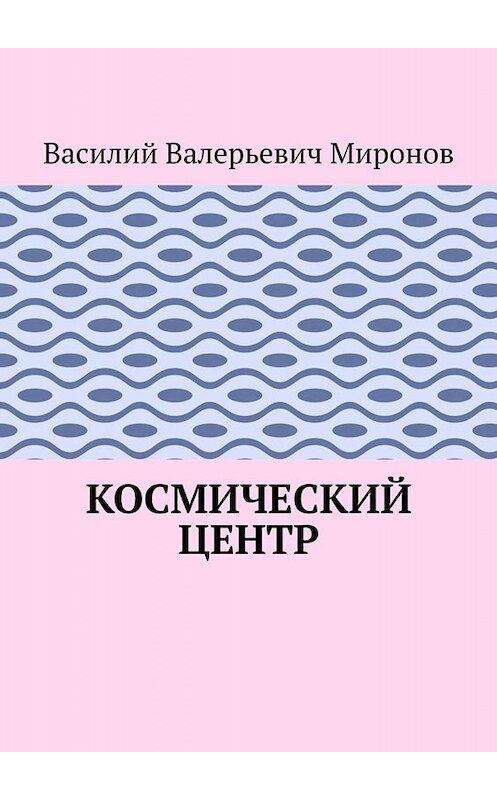 Обложка книги «Космический центр» автора Василия Миронова. ISBN 9785005057693.