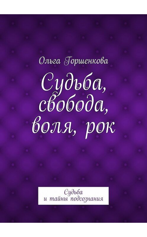 Обложка книги «Судьба, свобода, воля, рок. Судьба и тайны подсознания» автора Ольги Горшенковы. ISBN 9785447439309.