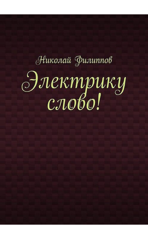 Обложка книги «Электрику слово!» автора Николая Филиппова. ISBN 9785449080592.