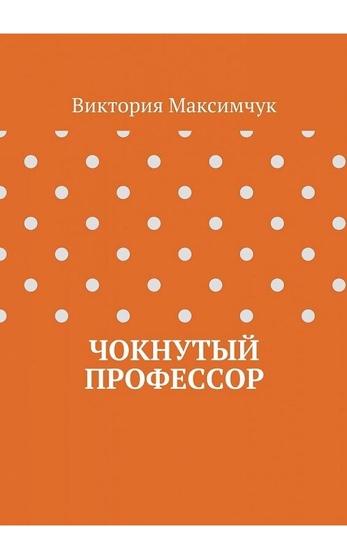 Обложка книги «Чокнутый профессор» автора Виктории Максимчука. ISBN 9785448389108.