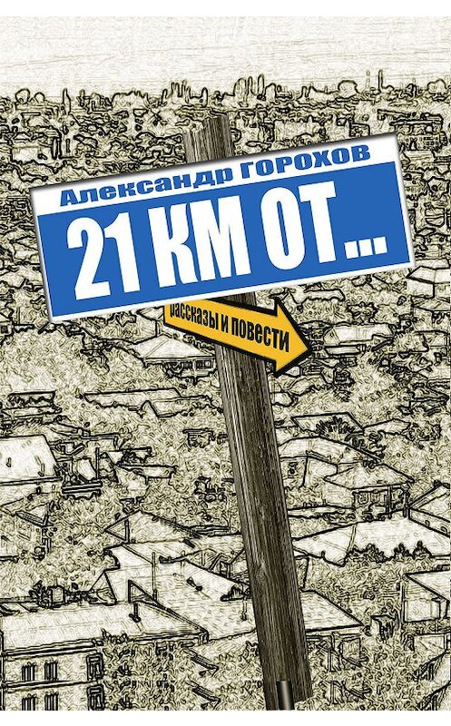 Обложка книги «21 км от…» автора Александра Горохова. ISBN 9785923309300.