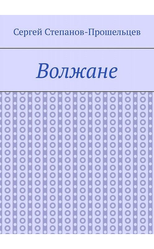 Обложка книги «Волжане. Люди Нижегородского края» автора Сергея Степанов-Прошельцева. ISBN 9785005050625.