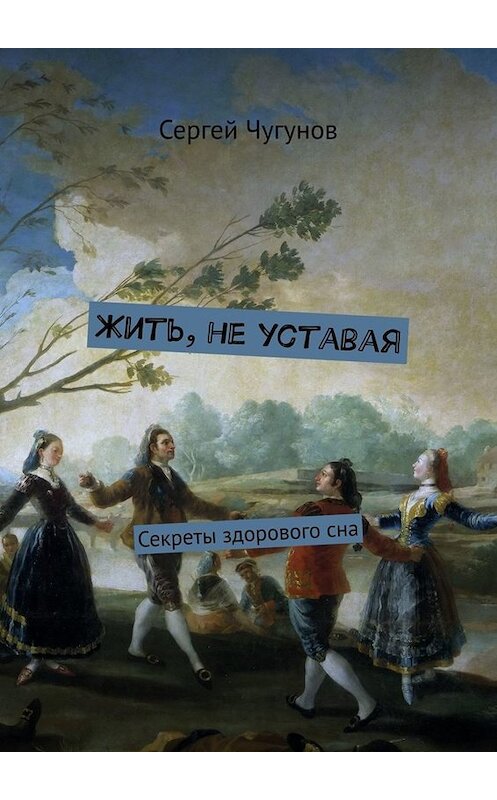 Обложка книги «Жить, не уставая. Секреты здорового сна» автора Сергея Чугунова. ISBN 9785449657299.