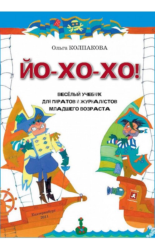 Обложка книги «ЙО-ХО-ХО! Весёлый учебник для пиратов и журналистов младшего возраста» автора Ольги Колпаковы издание 2012 года. ISBN 9785990209183.