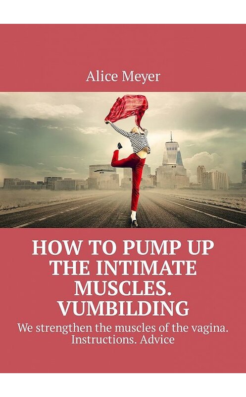 Обложка книги «How to pump up the intimate muscles. Vumbilding. We strengthen the muscles of the vagina. Instructions. Advice» автора Alice Meyer. ISBN 9785449307927.