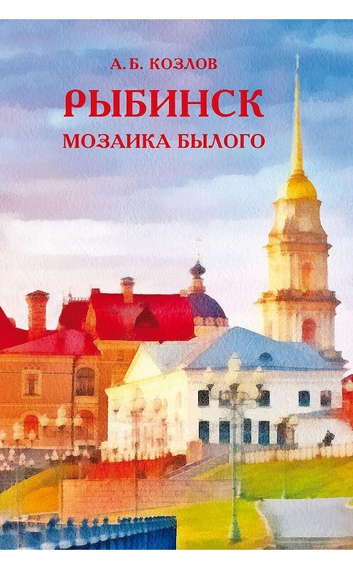 Обложка книги «Рыбинск. Мозаика былого» автора Александра Козлова. ISBN 9785906071255.