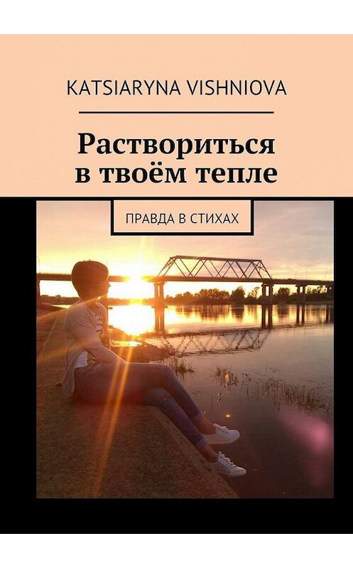 Обложка книги «Раствориться в твоём тепле. Правда в стихах» автора Katsiaryna Vishniova. ISBN 9785449086129.