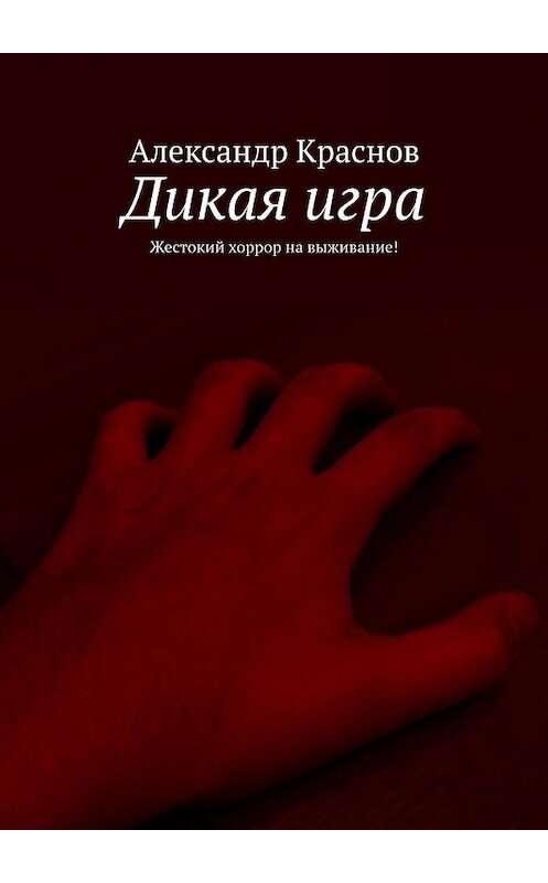 Обложка книги «Дикая игра. Жестокий хоррор на выживание!» автора Александра Краснова. ISBN 9785005127099.