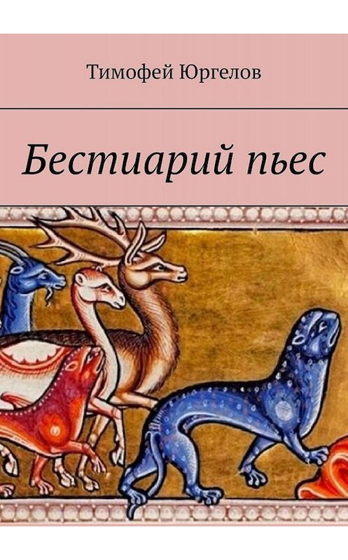 Обложка книги «Бестиарий пьес» автора Тимофея Юргелова. ISBN 9785005090843.