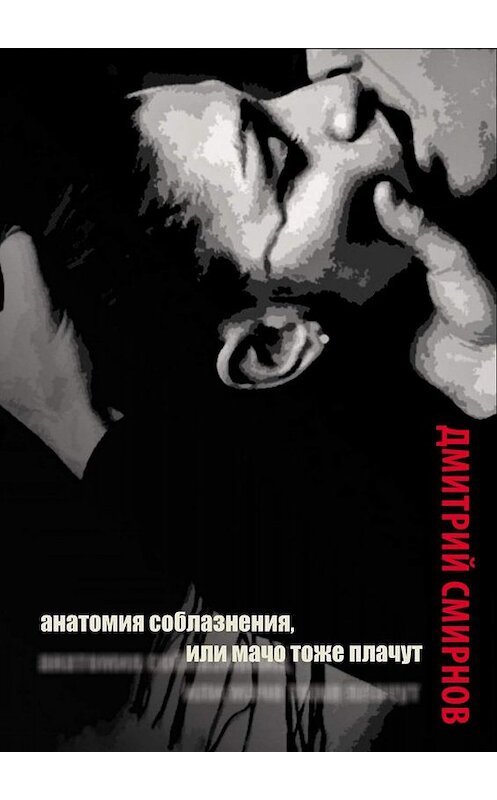 Обложка книги «Анатомия соблазнения, или Мачо тоже плачут. Роман» автора Дмитрия Смирнова. ISBN 9785448339103.
