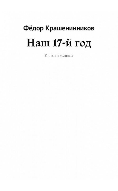 Обложка книги «Наш 17-й год. Статьи и колонки» автора Фёдора Крашенинникова. ISBN 9785449018885.