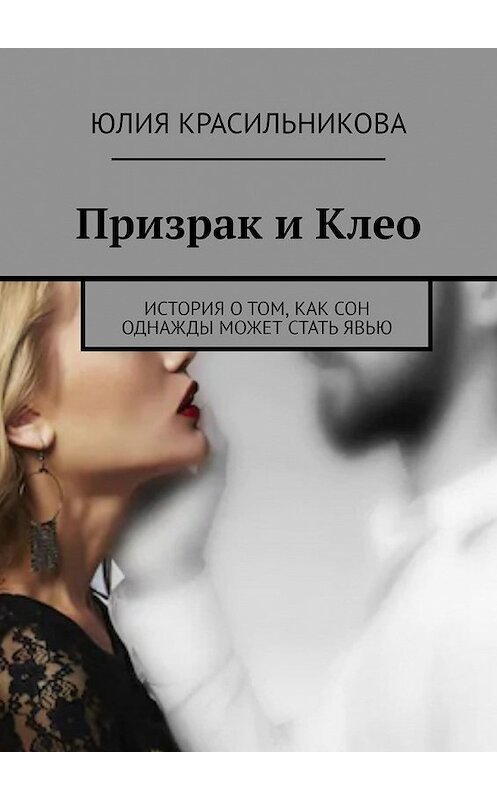 Обложка книги «Призрак и Клео. История о том, как сон однажды может стать явью» автора Юлии Красильниковы. ISBN 9785449632128.