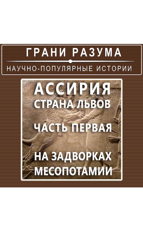 Обложка аудиокниги «Ассирия. Страна львов. Часть первая. На задворках Месопотамии» автора Анатолия Стрельцова.