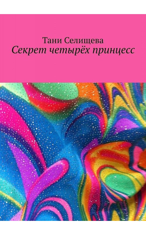 Обложка книги «Секрет четырёх принцесс» автора Тани Селищевы. ISBN 9785005087546.