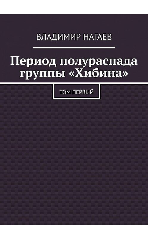 Обложка книги «Период полураспада группы «Хибина». Том первый» автора Владимира Нагаева. ISBN 9785448593222.