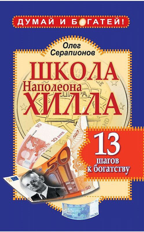 Обложка книги «Школа Наполеона Хилла. 13 шагов к богатству» автора Олега Серапионова издание 2011 года. ISBN 9785170689484.